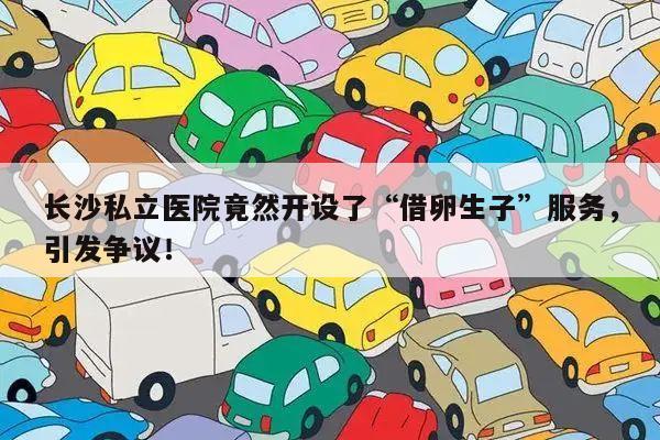长沙私立医院竟然开设了“借卵生子”服务，引发争议！