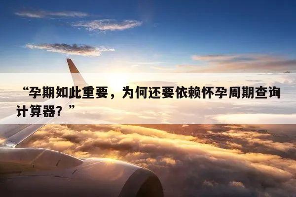 “孕期如此重要，为何还要依赖怀孕周期查询计算器？”