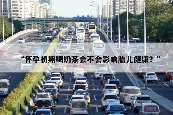 “怀孕初期喝奶茶会不会影响胎儿健康？”