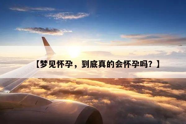 【梦见怀孕,到底真的会怀孕吗?】