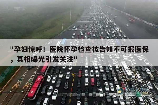 "孕妇惊呼！医院怀孕检查被告知不可报医保，真相曝光引发关注"