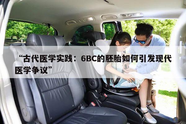 “古代医学实践:6BC的胚胎如何引发现代医学争议”