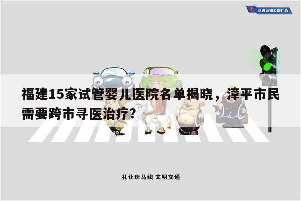 福建15家试管婴儿医院名单揭晓,漳平市民需要跨市寻医治疗?
