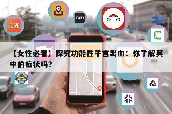 【女性必看】探究功能性子宫出血:你了解其中的症状吗?