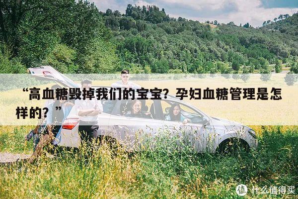 “高血糖毁掉我们的宝宝?孕妇血糖管理是怎样的?”