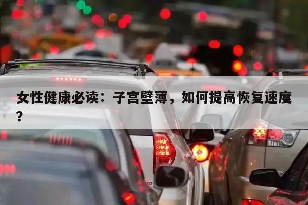 女性健康必读:子宫壁薄,如何提高恢复速度?