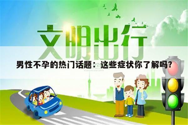 男性不孕的热门话题：这些症状你了解吗？