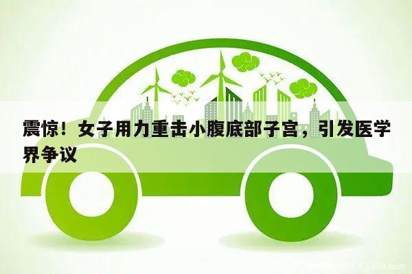 震惊!女子用力重击小腹底部子宫,引发医学界争议