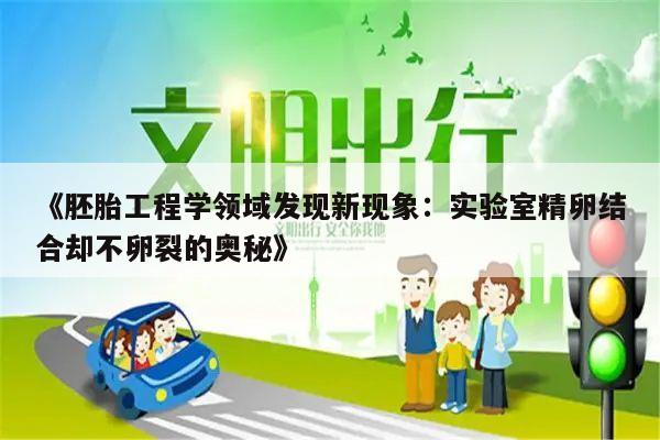 《胚胎工程学领域发现新现象：实验室精卵结合却不卵裂的奥秘》