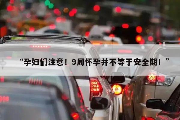 “孕妇们注意！9周怀孕并不等于安全期！”