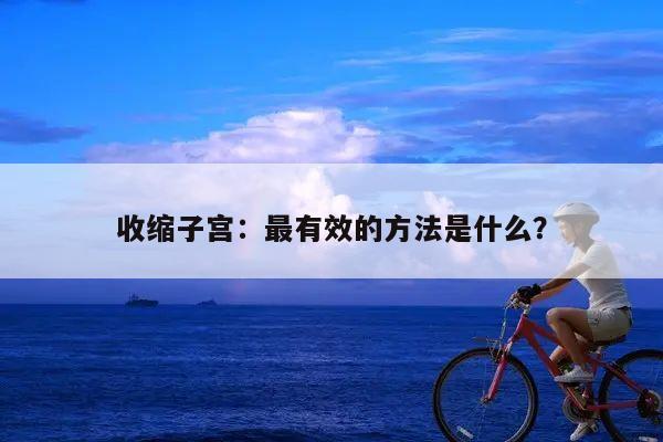 收缩子宫：最有效的方法是什么？