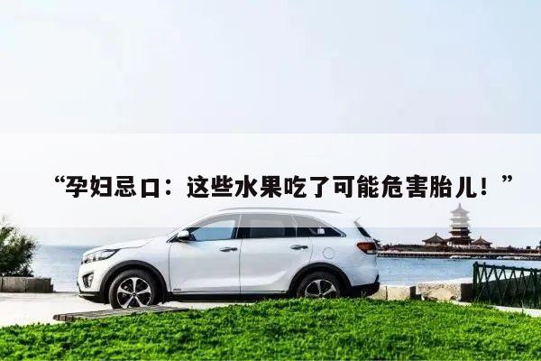 “孕妇忌口：这些水果吃了可能危害胎儿！”
