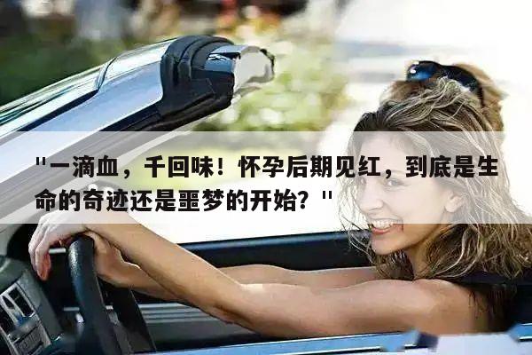 "一滴血,千回味!怀孕后期见红,到底是生命的奇迹还是噩梦的开始?"