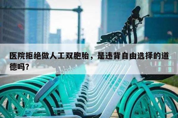医院拒绝做人工双胞胎,是违背自由选择的道德吗?