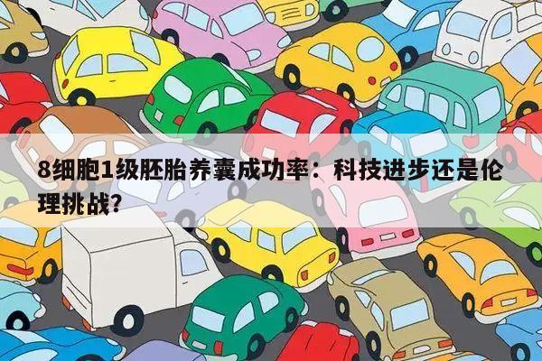 8细胞1级胚胎养囊成功率:科技进步还是伦理挑战?