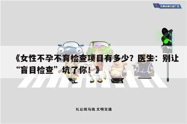 《女性不孕不育检查项目有多少？医生：别让“盲目检查”坑了你！》