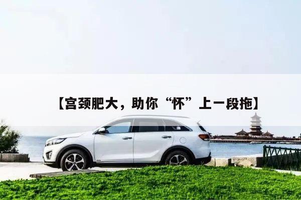 【宫颈肥大,助你“怀”上一段拖】