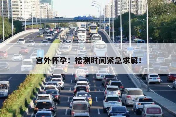 宫外怀孕:检测时间紧急求解!