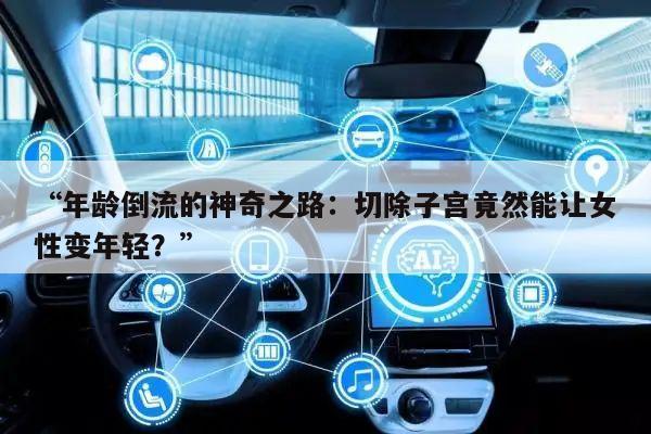 “年龄倒流的神奇之路:切除子宫竟然能让女性变年轻?”
