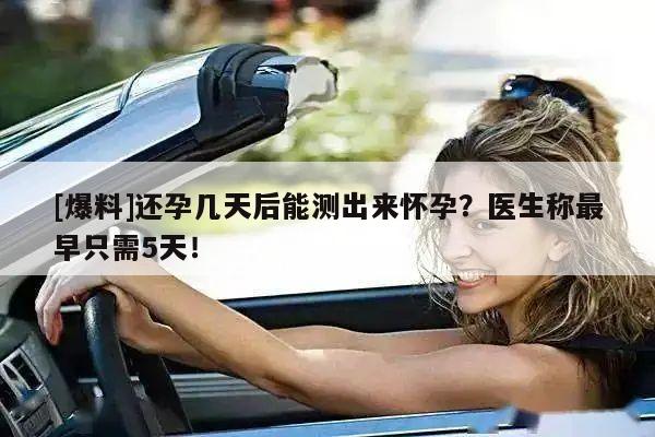 [爆料]还孕几天后能测出来怀孕？医生称最早只需5天！