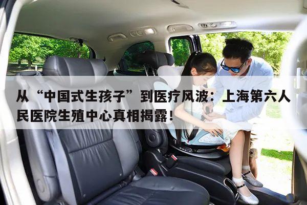 从“中国式生孩子”到医疗风波:上海第六人民医院生殖中心真相揭露!