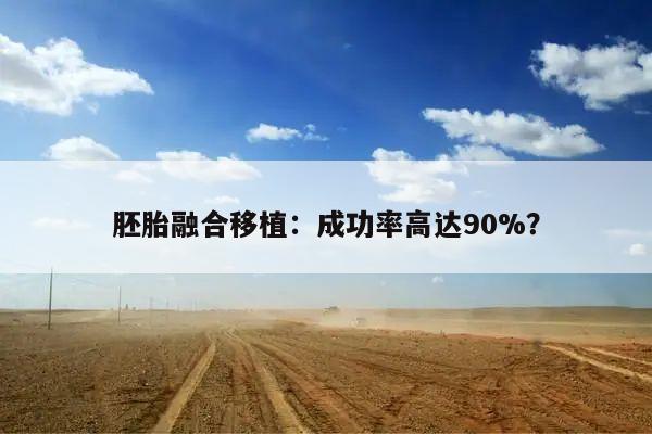 胚胎融合移植:成功率高达90%?