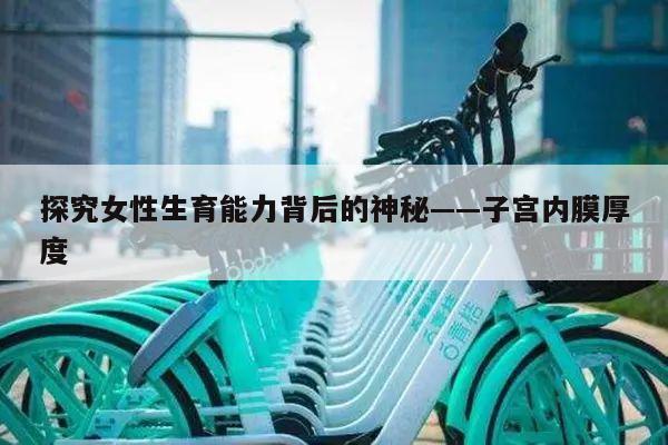 探究女性生育能力背后的神秘——子宫内膜厚度