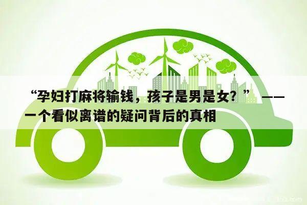 “孕妇打麻将输钱,孩子是男是女?” ——一个看似离谱的疑问背后的真相