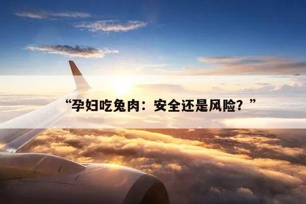 “孕妇吃兔肉：安全还是风险？”