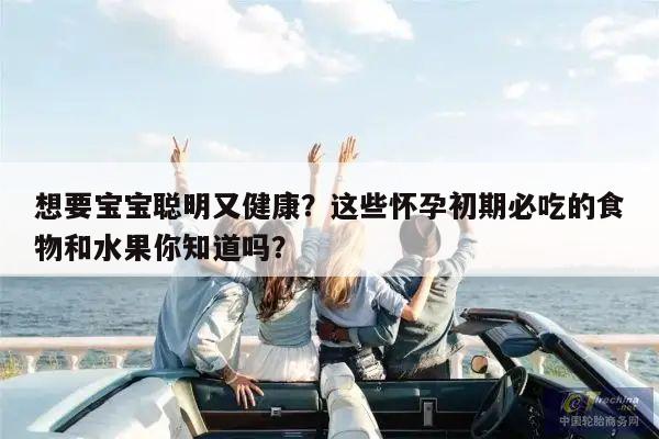 想要宝宝聪明又健康？这些怀孕初期必吃的食物和水果你知道吗？