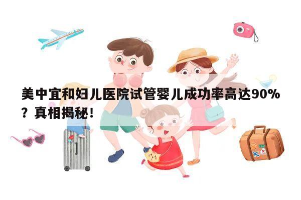 美中宜和妇儿医院试管婴儿成功率高达90%?真相揭秘!
