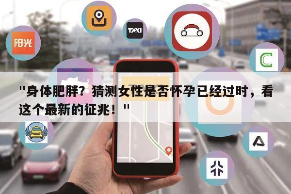 "身体肥胖?猜测女性是否怀孕已经过时,看这个最新的征兆!"