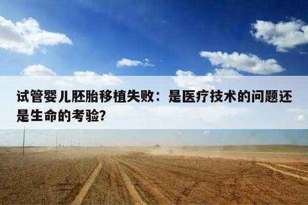试管婴儿胚胎移植失败:是医疗技术的问题还是生命的考验?