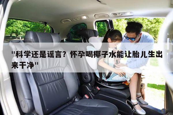 "科学还是谣言?怀孕喝椰子水能让胎儿生出来干净"
