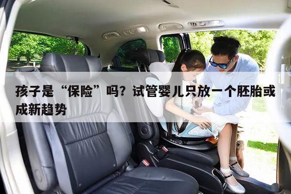 孩子是“保险”吗？试管婴儿只放一个胚胎或成新趋势