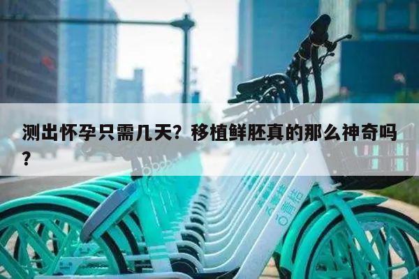 测出怀孕只需几天?移植鲜胚真的那么神奇吗?