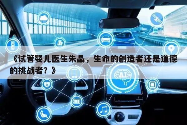 《试管婴儿医生朱晶,生命的创造者还是道德的挑战者?》