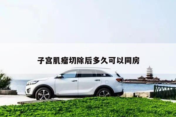 子宫肌瘤切除后多久可以同房