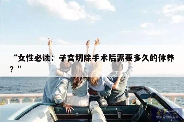 “女性必读:子宫切除手术后需要多久的休养?”