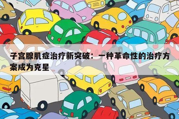 子宫腺肌症治疗新突破:一种革命性的治疗方案成为克星