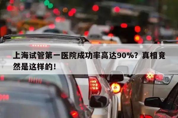 上海试管第一医院成功率高达90%?真相竟然是这样的!