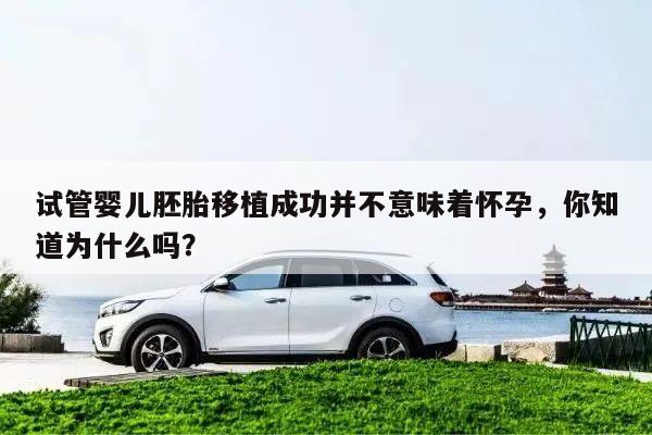 试管婴儿胚胎移植成功并不意味着怀孕,你知道为什么吗?