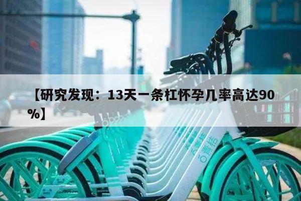 【研究发现:13天一条杠怀孕几率高达90%】
