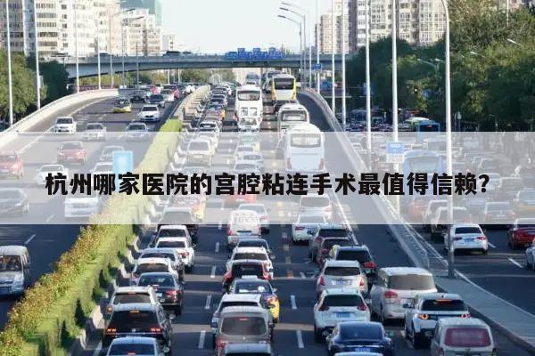 杭州哪家医院的宫腔粘连手术最值得信赖?