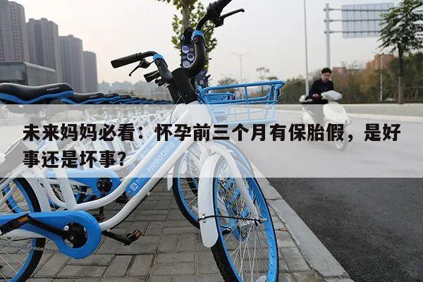未来妈妈必看:怀孕前三个月有保胎假,是好事还是坏事?