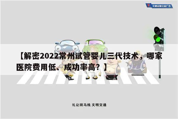【解密2022常州试管婴儿三代技术，哪家医院费用低、成功率高？】