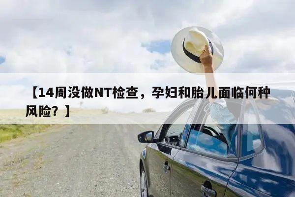 【14周没做NT检查,孕妇和胎儿面临何种风险?】