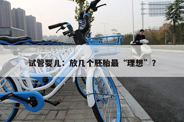 试管婴儿:放几个胚胎最“理想”?