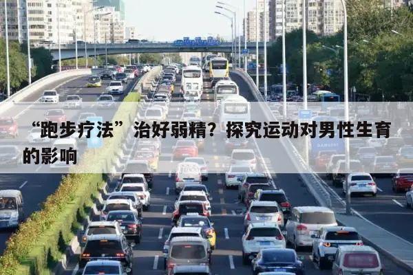 “跑步疗法”治好弱精?探究运动对男性生育的影响
