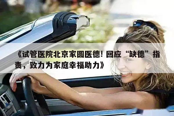 《试管医院北京家圆医德! 回应“缺德”指责,致力为家庭幸福助力》